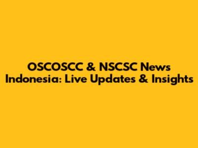 OSCOSCC & NSCSC News Indonesia: Live Updates & Insights