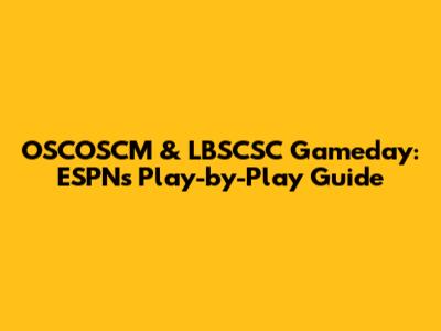 OSCOSCM & LBSCSC Gameday: ESPN's Play-by-Play Guide