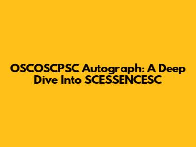 OSCOSCPSC Autograph: A Deep Dive Into SCESSENCESC