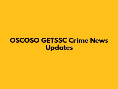 OSCOSO GETSSC Crime News Updates