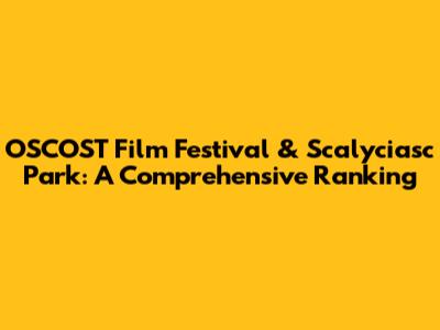 OSCOST Film Festival & Scalyciasc Park: A Comprehensive Ranking