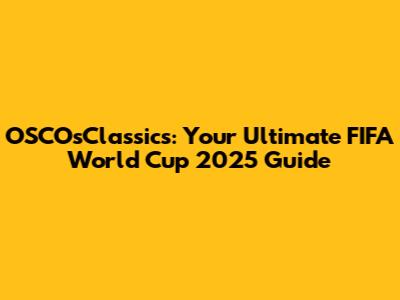 OSCOsClassics: Your Ultimate FIFA World Cup 2025 Guide