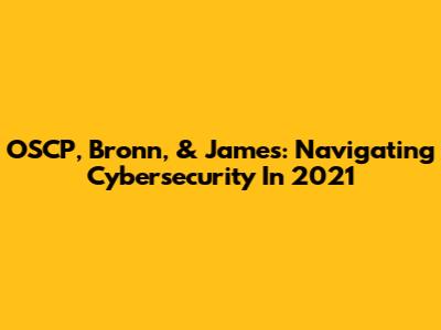 OSCP, Bronn, & James: Navigating Cybersecurity In 2021