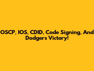 OSCP, IOS, CDID, Code Signing, And Dodgers Victory!