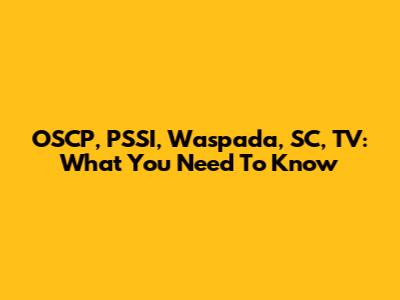 OSCP, PSSI, Waspada, SC, TV: What You Need To Know