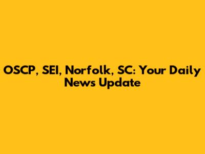 OSCP, SEI, Norfolk, SC: Your Daily News Update