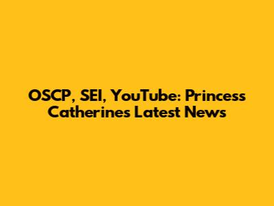 OSCP, SEI, YouTube: Princess Catherine's Latest News