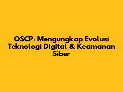 OSCP: Mengungkap Evolusi Teknologi Digital & Keamanan Siber