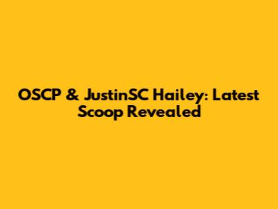 OSCP & JustinSC Hailey: Latest Scoop Revealed