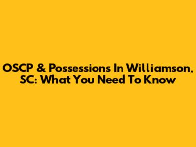 OSCP & Possessions In Williamson, SC: What You Need To Know