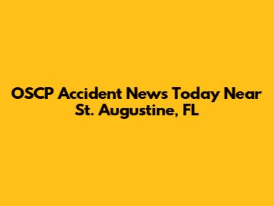 OSCP Accident News Today Near St. Augustine, FL