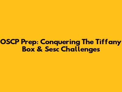 OSCP Prep: Conquering The Tiffany Box & Sesc Challenges