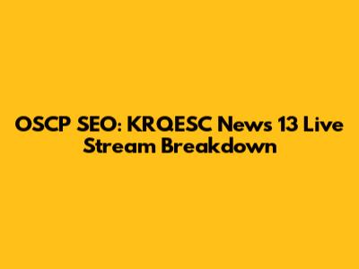 OSCP SEO: KRQESC News 13 Live Stream Breakdown