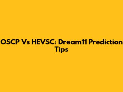 OSCP Vs HEVSC: Dream11 Prediction Tips