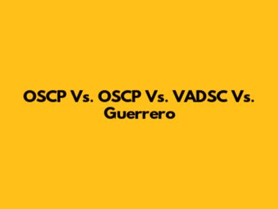 OSCP Vs. OSCP Vs. VADSC Vs. Guerrero