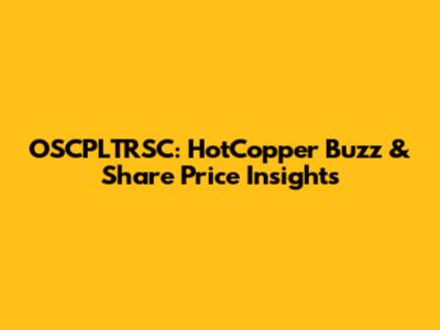 OSCPLTRSC: HotCopper Buzz & Share Price Insights
