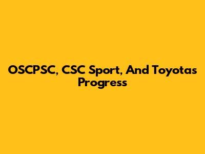 OSCPSC, CSC Sport, And Toyota's Progress