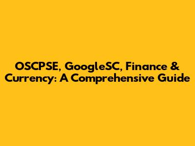 OSCPSE, GoogleSC, Finance & Currency: A Comprehensive Guide