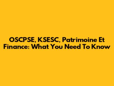 OSCPSE, KSESC, Patrimoine Et Finance: What You Need To Know