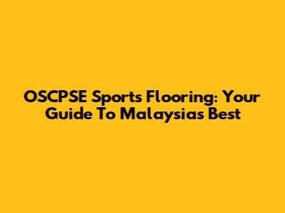 OSCPSE Sports Flooring: Your Guide To Malaysia's Best