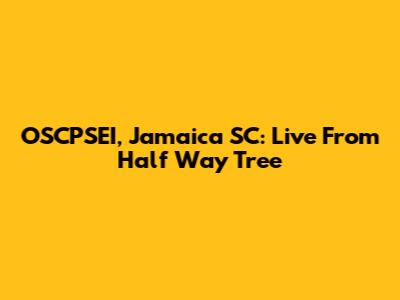 OSCPSEI, Jamaica SC: Live From Half Way Tree