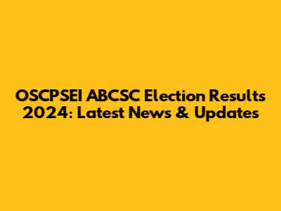 OSCPSEI ABCSC Election Results 2024: Latest News & Updates