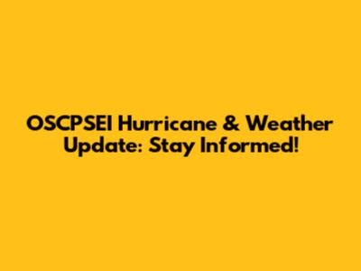OSCPSEI Hurricane & Weather Update: Stay Informed!