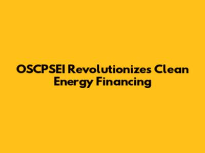 OSCPSEI Revolutionizes Clean Energy Financing