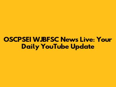 OSCPSEI WJBFSC News Live: Your Daily YouTube Update