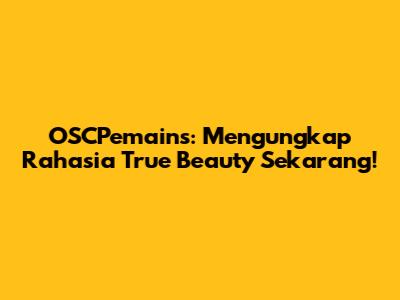 OSCPemains: Mengungkap Rahasia True Beauty Sekarang!