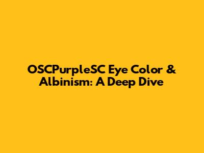 OSCPurpleSC Eye Color & Albinism: A Deep Dive