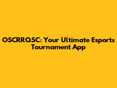 OSCRRQSC: Your Ultimate Esports Tournament App