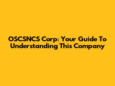 OSCSNCS Corp: Your Guide To Understanding This Company