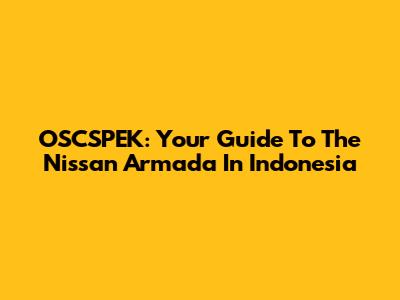 OSCSPEK: Your Guide To The Nissan Armada In Indonesia