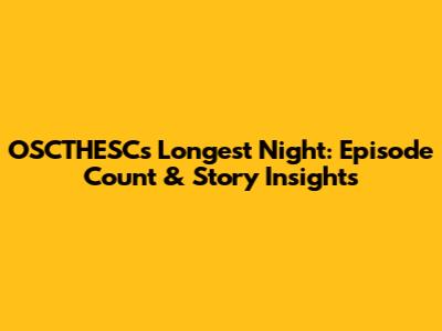 OSCTHESC's Longest Night: Episode Count & Story Insights