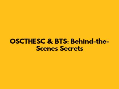 OSCTHESC & BTS: Behind-the-Scenes Secrets