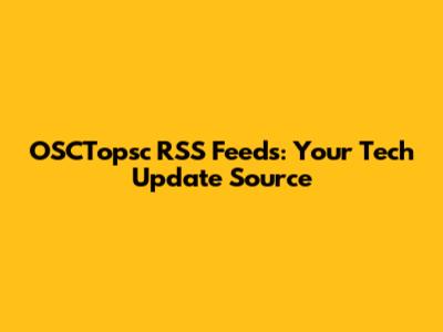 OSCTopsc RSS Feeds: Your Tech Update Source