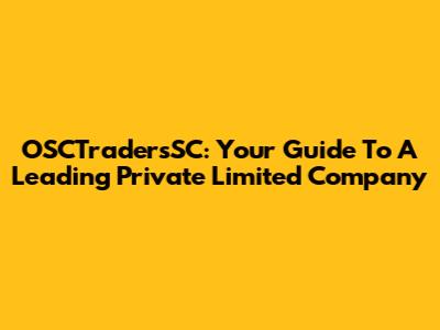 OSCTradersSC: Your Guide To A Leading Private Limited Company