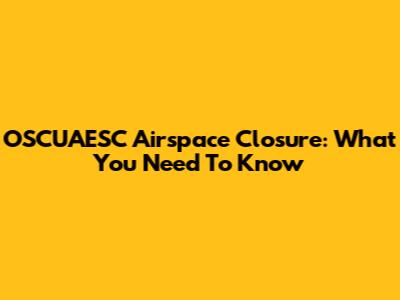 OSCUAESC Airspace Closure: What You Need To Know