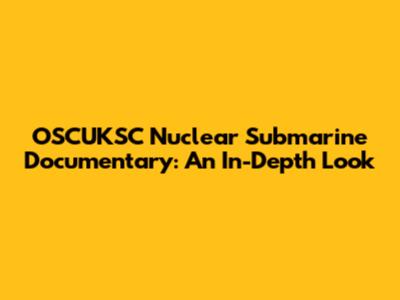 OSCUKSC Nuclear Submarine Documentary: An In-Depth Look