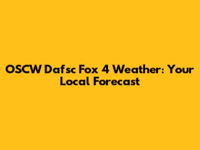 OSCW Dafsc Fox 4 Weather: Your Local Forecast