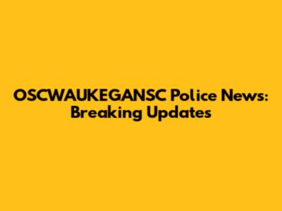 OSCWAUKEGANSC Police News: Breaking Updates