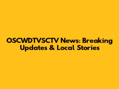 OSCWDTVSCTV News: Breaking Updates & Local Stories