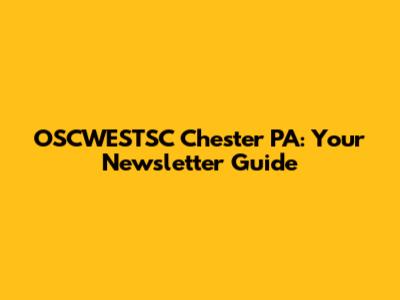 OSCWESTSC Chester PA: Your Newsletter Guide