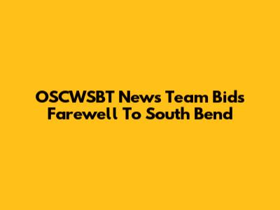 OSCWSBT News Team Bids Farewell To South Bend