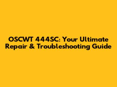 OSCWT 444SC: Your Ultimate Repair & Troubleshooting Guide