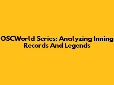 OSCWorld Series: Analyzing Inning Records And Legends