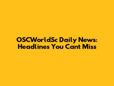 OSCWorldSc Daily News: Headlines You Can't Miss