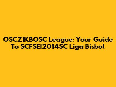 OSCZIKBOSC League: Your Guide To SCFSEI2014SC Liga Bisbol