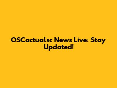 OSCactualsc News Live: Stay Updated!